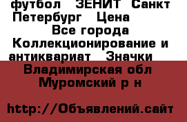 1.1) футбол : ЗЕНИТ  Санкт-Петербург › Цена ­ 499 - Все города Коллекционирование и антиквариат » Значки   . Владимирская обл.,Муромский р-н